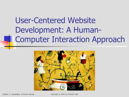 Chapter 2: Capabilities of Human BeingsCopyright © 2004 by Prentice Hall User-Centered Website Development: A Human- Computer Interaction Approach.