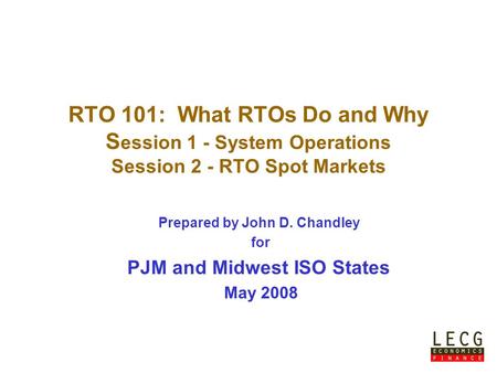 Prepared by John D. Chandley for PJM and Midwest ISO States May 2008 RTO 101: What RTOs Do and Why S ession 1 - System Operations Session 2 - RTO Spot.