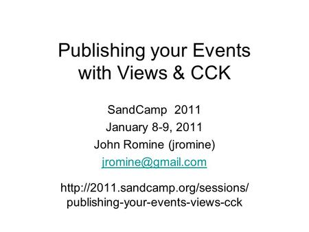Publishing your Events with Views & CCK SandCamp 2011 January 8-9, 2011 John Romine (jromine)  publishing-your-events-views-cck.