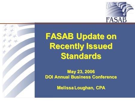 FASAB Update on Recently Issued Standards May 23, 2006 DOI Annual Business Conference Melissa Loughan, CPA.