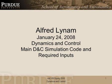 AAE 450 Spring 2008 Dynamics and Control Alfred Lynam January 24, 2008 Dynamics and Control Main D&C Simulation Code and Required Inputs 1.