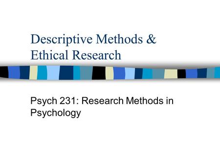 Descriptive Methods & Ethical Research Psych 231: Research Methods in Psychology.