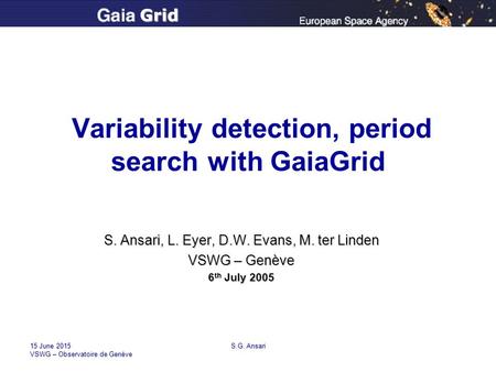 Grid S.G. Ansari 15 June 201515 June 201515 June 2015 VSWG – Observatoire de Genève Variability detection, period search with GaiaGrid S. Ansari, L. Eyer,