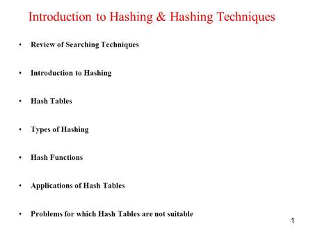 1 Introduction to Hashing & Hashing Techniques Review of Searching Techniques Introduction to Hashing Hash Tables Types of Hashing Hash Functions Applications.