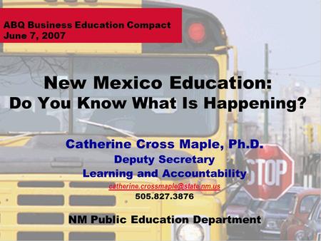 New Mexico Education: Do You Know What Is Happening? Catherine Cross Maple, Ph.D. Deputy Secretary Learning and Accountability