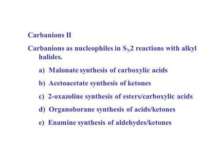 Carbanions II Carbanions as nucleophiles in S N 2 reactions with alkyl halides. a) Malonate synthesis of carboxylic acids b) Acetoacetate synthesis of.