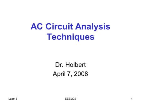 Lect18EEE 2021 AC Circuit Analysis Techniques Dr. Holbert April 7, 2008.