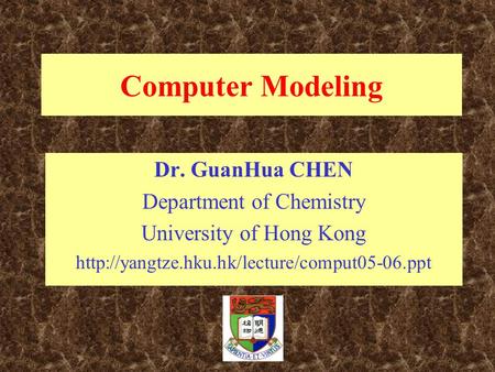 Computer Modeling Dr. GuanHua CHEN Department of Chemistry University of Hong Kong