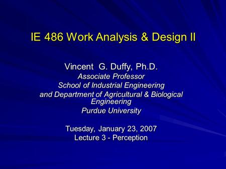 IE 486 Work Analysis & Design II Vincent G. Duffy, Ph.D. Associate Professor School of Industrial Engineering and Department of Agricultural & Biological.