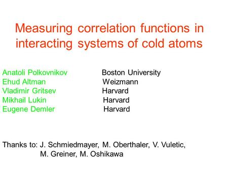 Measuring correlation functions in interacting systems of cold atoms Anatoli Polkovnikov Boston University Ehud Altman Weizmann Vladimir Gritsev Harvard.
