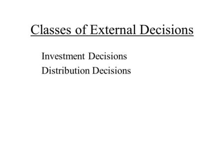 Classes of External Decisions Investment Decisions Distribution Decisions.