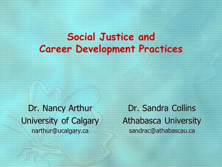 Social Justice and Career Development Practices Dr. Nancy Arthur University of Calgary Dr. Sandra Collins Athabasca University