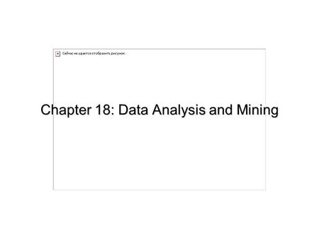 Chapter 18: Data Analysis and Mining. 18.2 Chapter 18: Data Analysis and Mining Decision Support Systems Data Analysis and OLAP Data Warehousing Data.