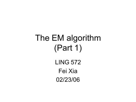 The EM algorithm (Part 1) LING 572 Fei Xia 02/23/06.
