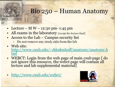 Bio 250 – Human Anatomy Lecture – M W – 12:30 pm- 1:45 pm All exams in the laboratory [except the lecture final] Access to the Lab – Campus security list.
