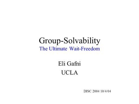 Group-Solvability The Ultimate Wait-Freedom Eli Gafni UCLA DISC 2004 10/4/04.