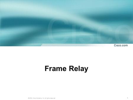 1 © 2004, Cisco Systems, Inc. All rights reserved. Frame Relay.