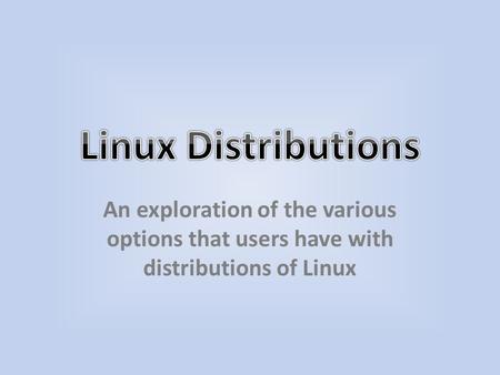 An exploration of the various options that users have with distributions of Linux.