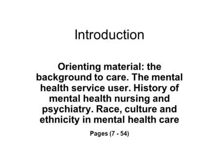 Introduction Orienting material: the background to care. The mental health service user. History of mental health nursing and psychiatry. Race, culture.