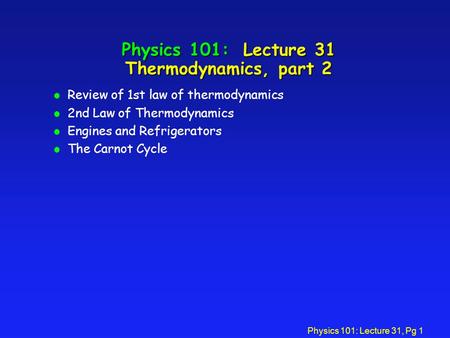 Physics 101: Lecture 31, Pg 1 Physics 101: Lecture 31 Thermodynamics, part 2 l Review of 1st law of thermodynamics l 2nd Law of Thermodynamics l Engines.