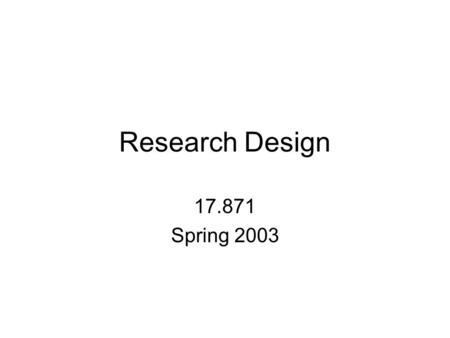 Research Design 17.871 Spring 2003. General Comments The road map of political science Different ways of doing political science research Major components.