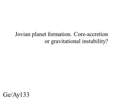 Ge/Ay133 Jovian planet formation. Core-accretion or gravitational instability?