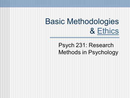 Basic Methodologies & EthicsEthics Psych 231: Research Methods in Psychology.