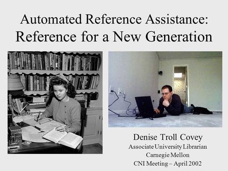 Automated Reference Assistance: Reference for a New Generation Denise Troll Covey Associate University Librarian Carnegie Mellon CNI Meeting – April 2002.