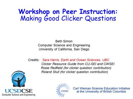 Workshop on Peer Instruction: Making Good Clicker Questions Beth Simon Computer Science and Engineering University of California, San Diego Credits: Sara.