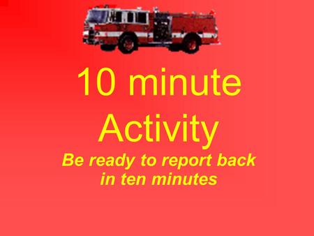 10 minute Activity Be ready to report back in ten minutes.