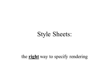 Style Sheets: the right way to specify rendering.