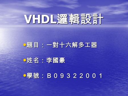 VHDL 邏輯設計 題目：一對十六解多工器 題目：一對十六解多工器 姓名：李國豪 姓名：李國豪 學號：Ｂ０９３２２００１ 學號：Ｂ０９３２２００１.