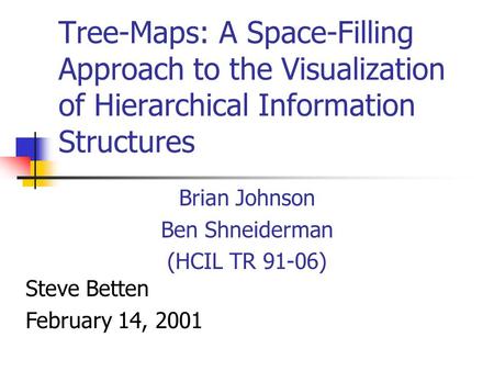 Tree-Maps: A Space-Filling Approach to the Visualization of Hierarchical Information Structures Brian Johnson Ben Shneiderman (HCIL TR 91-06) Steve Betten.