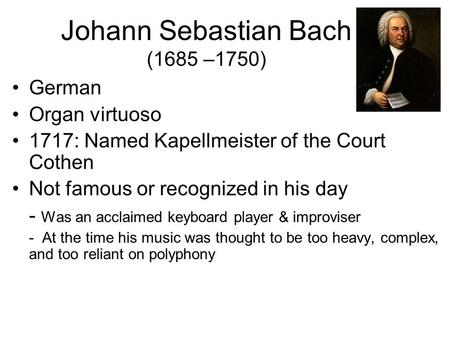 Johann Sebastian Bach (1685 –1750) German Organ virtuoso 1717: Named Kapellmeister of the Court Cothen Not famous or recognized in his day - Was an acclaimed.