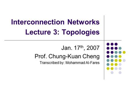 Interconnection Networks Lecture 3: Topologies Jan. 17 th, 2007 Prof. Chung-Kuan Cheng Transcribed by: Mohammad Al-Fares.