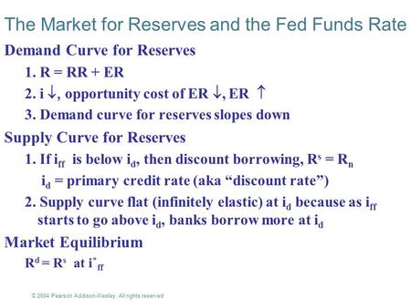 © 2004 Pearson Addison-Wesley. All rights reserved 17-1 The Market for Reserves and the Fed Funds Rate Demand Curve for Reserves 1. R = RR + ER 2. i 