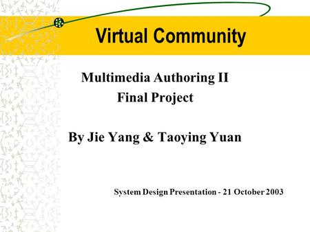 Virtual Community Multimedia Authoring II Final Project By Jie Yang & Taoying Yuan System Design Presentation - 21 October 2003.