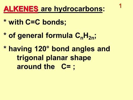 1 ALKENES ALKENES are hydrocarbons: * with C=C bonds; * of general formula C n H 2n ; * having 120° bond angles and trigonal planar shape around the C=