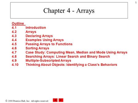  2000 Prentice Hall, Inc. All rights reserved. 1 Chapter 4 - Arrays Outline 4.1Introduction 4.2Arrays 4.3Declaring Arrays 4.4Examples Using Arrays 4.5Passing.