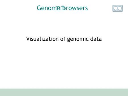 Visualization of genomic data Genome browsers. How many have used a genome browser ? UCSC browser ? Ensembl browser ? Others ? survey.