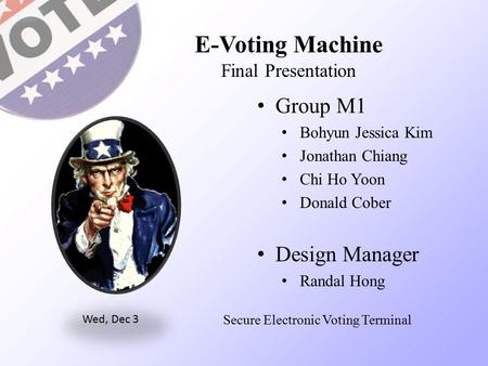E-Voting Machine Final Presentation Group M1 Bohyun Jessica Kim Jonathan Chiang Chi Ho Yoon Donald Cober Design Manager Randal Hong Wed, Dec 3 Secure Electronic.