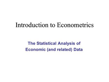 Introduction to Econometrics The Statistical Analysis of Economic (and related) Data.