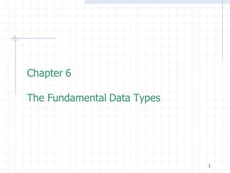 1 Chapter 6 The Fundamental Data Types. 2 Outline  Declarations and expressions  Fundamental data types  Characters and the data type char  The Data.