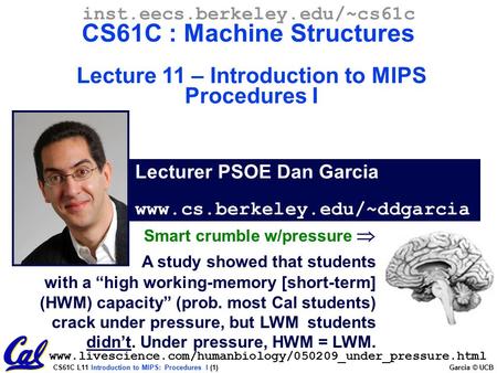 CS61C L11 Introduction to MIPS: Procedures I (1) Garcia © UCB Lecturer PSOE Dan Garcia www.cs.berkeley.edu/~ddgarcia inst.eecs.berkeley.edu/~cs61c CS61C.