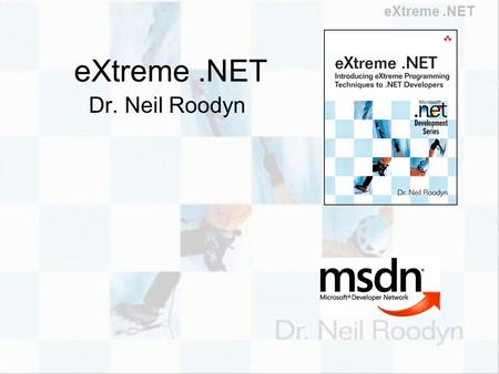 EXtreme.NET Dr. Neil Roodyn. eXtreme.NET Who is Dr. Neil? MISSION: To increase the value of your Software Business Working with software for way too long.