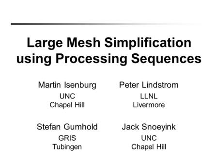 Large Mesh Simplification using Processing Sequences Martin Isenburg UNC Chapel Hill Peter Lindstrom LLNL Livermore Stefan Gumhold GRIS Tubingen Jack Snoeyink.
