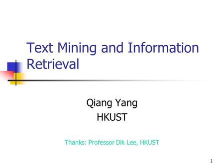 1 Text Mining and Information Retrieval Qiang Yang HKUST Thanks: Professor Dik Lee, HKUST.