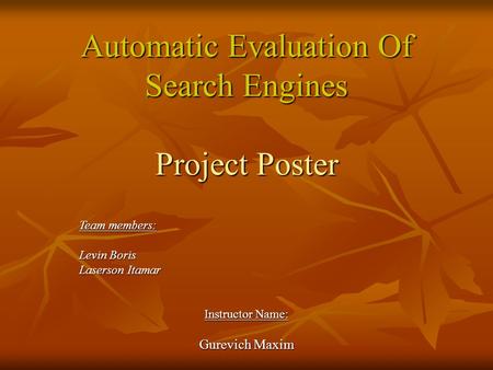 Automatic Evaluation Of Search Engines Project Poster Team members: Levin Boris Laserson Itamar Instructor Name: Gurevich Maxim.