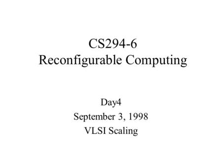 CS294-6 Reconfigurable Computing Day4 September 3, 1998 VLSI Scaling.