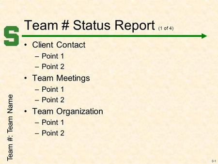0-1 Team # Status Report (1 of 4) Client Contact –Point 1 –Point 2 Team Meetings –Point 1 –Point 2 Team Organization –Point 1 –Point 2 Team #: Team Name.